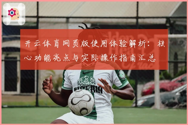 开云体育网页版使用体验解析：核心功能亮点与实际操作指南汇总