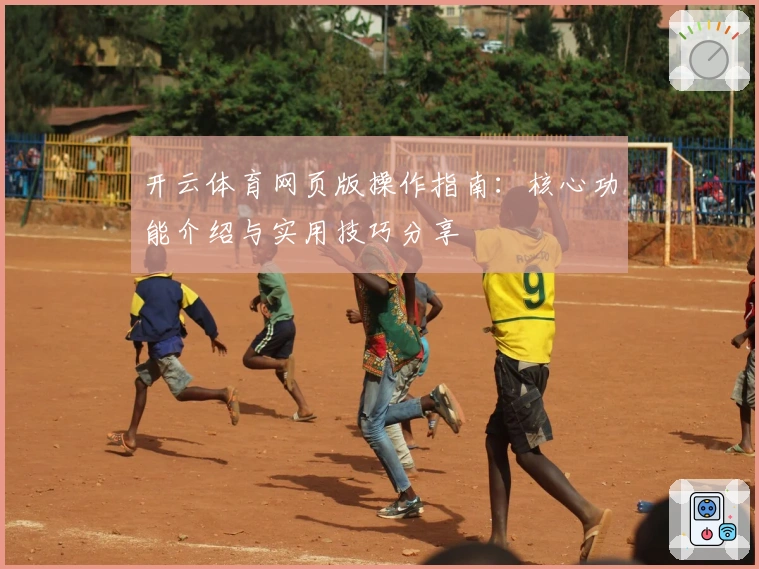 开云体育网页版操作指南：核心功能介绍与实用技巧分享