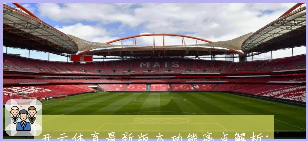 开云体育最新版本功能亮点解析:核心优势与使用体验全方位揭秘