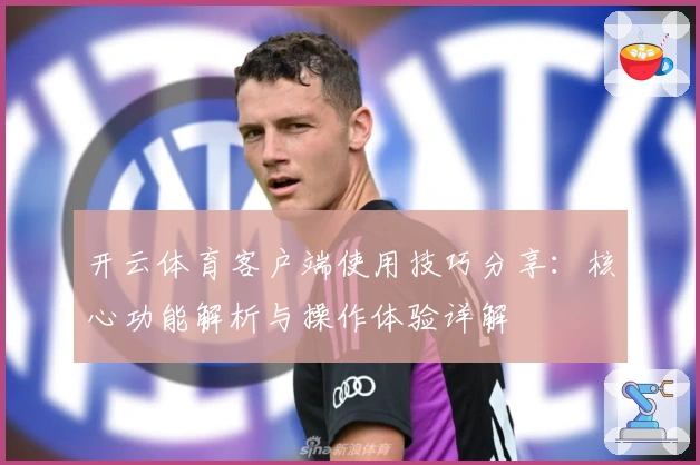 开云体育客户端使用技巧分享:核心功能解析与操作体验详解