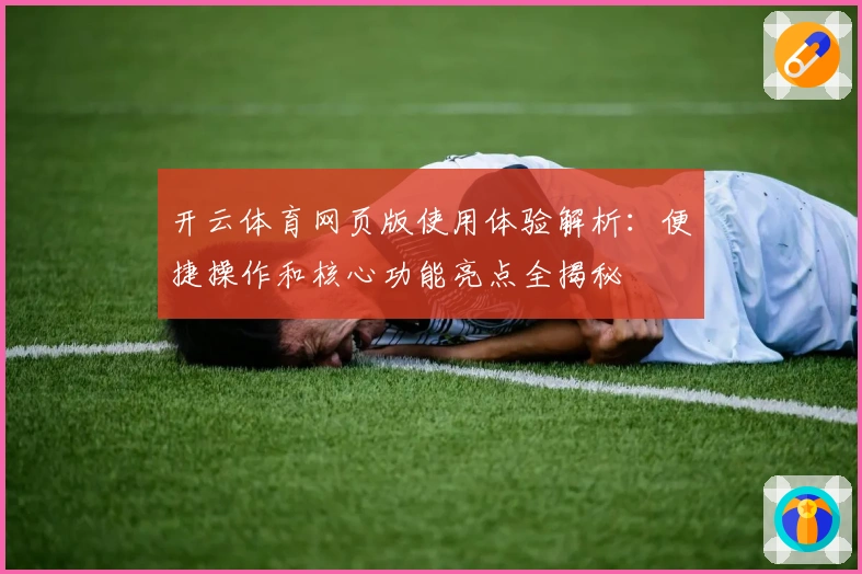 开云体育网页版使用体验解析：便捷操作和核心功能亮点全揭秘