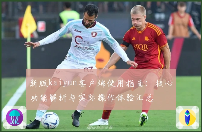 新版kaiyun客户端使用指南：核心功能解析与实际操作体验汇总