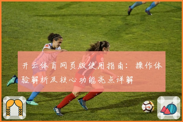 开云体育网页版使用指南：操作体验解析及核心功能亮点详解