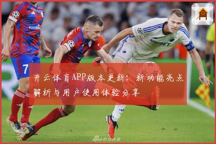 开云体育APP版本更新：新功能亮点解析与用户使用体验分享