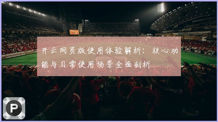 开云网页版使用体验解析：核心功能与日常使用场景全面剖析