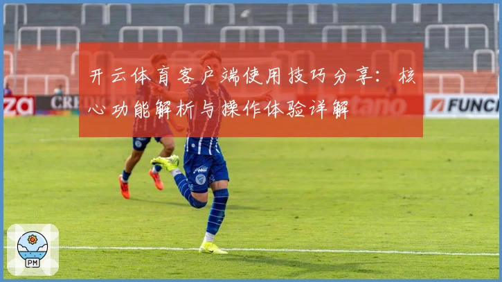 开云体育客户端使用技巧分享：核心功能解析与操作体验详解