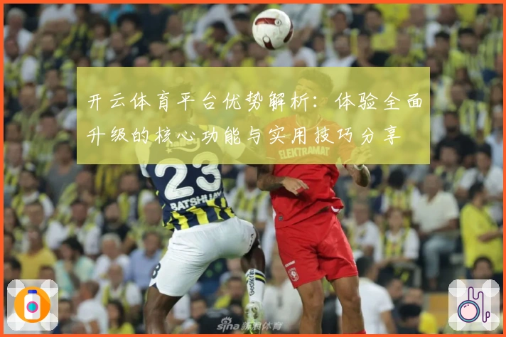 开云体育平台优势解析：体验全面升级的核心功能与实用技巧分享