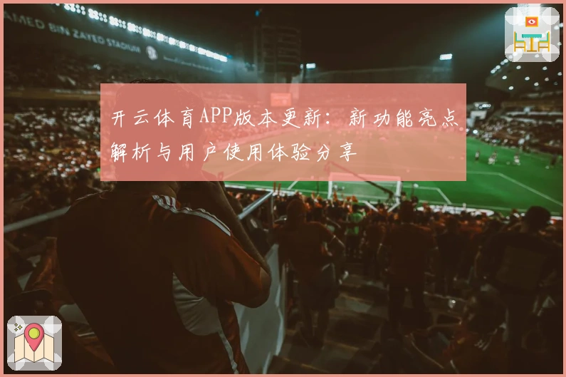开云体育APP版本更新:新功能亮点解析与用户使用体验分享