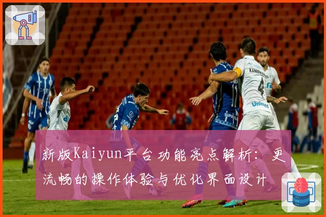 新版Kaiyun平台功能亮点解析:更流畅的操作体验与优化界面设计