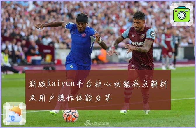新版Kaiyun平台核心功能亮点解析及用户操作体验分享