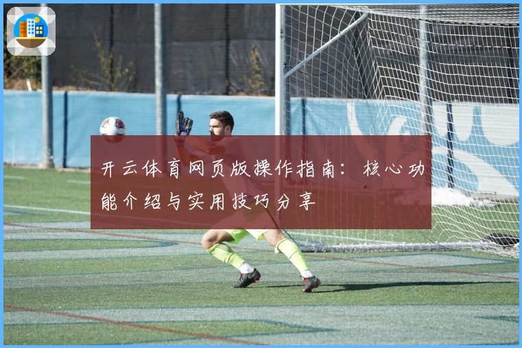开云体育网页版操作指南:核心功能介绍与实用技巧分享