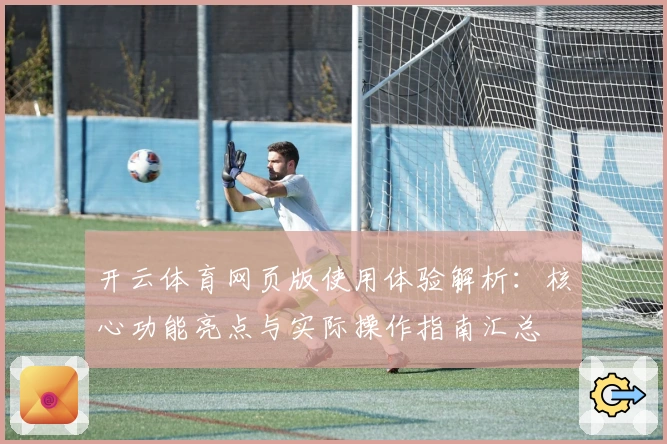 开云体育网页版使用体验解析：核心功能亮点与实际操作指南汇总