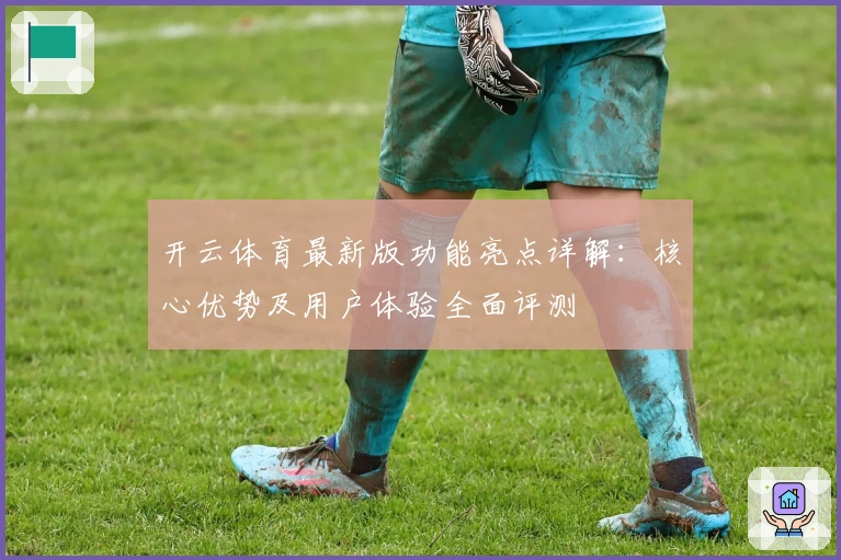 开云体育最新版功能亮点详解：核心优势及用户体验全面评测