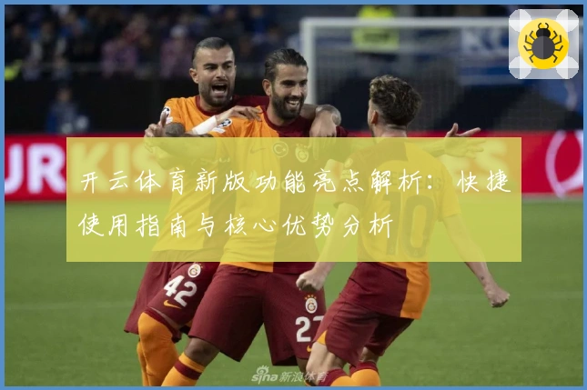 开云体育新版功能亮点解析：快捷使用指南与核心优势分析